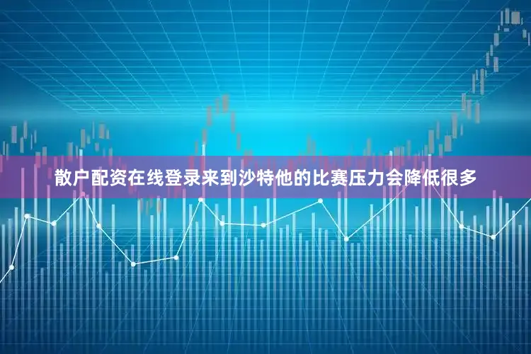 散户配资在线登录来到沙特他的比赛压力会降低很多