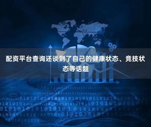 配资平台查询还谈到了自己的健康状态、竞技状态等话题