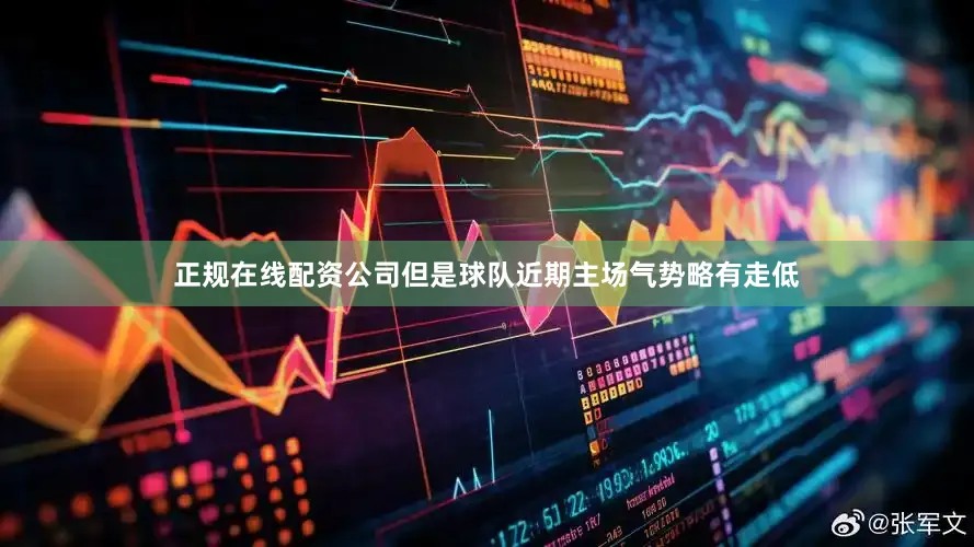 正规在线配资公司但是球队近期主场气势略有走低
