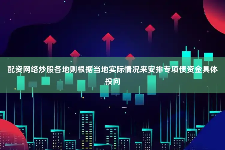 配资网络炒股各地则根据当地实际情况来安排专项债资金具体投向