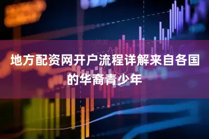 地方配资网开户流程详解来自各国的华裔青少年