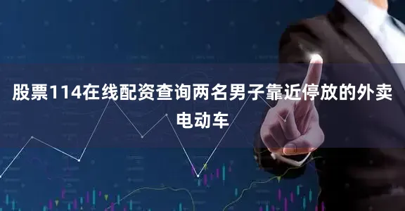 股票114在线配资查询两名男子靠近停放的外卖电动车