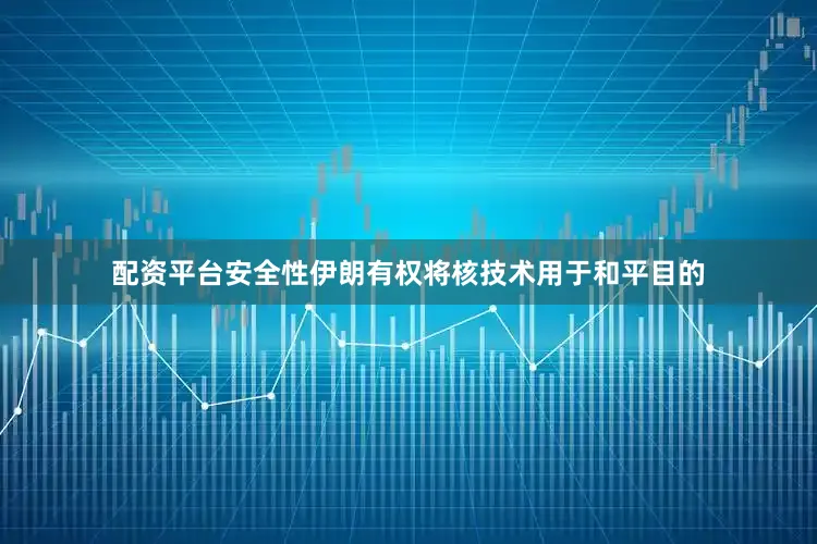 配资平台安全性伊朗有权将核技术用于和平目的