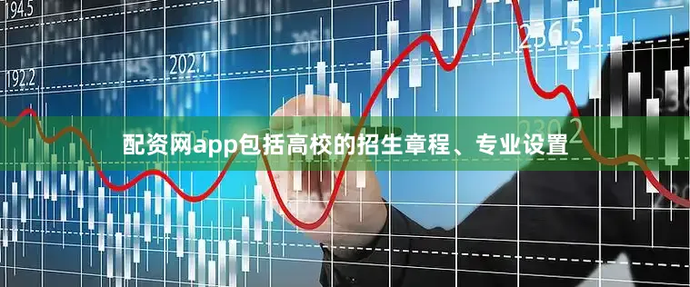 配资网app包括高校的招生章程、专业设置