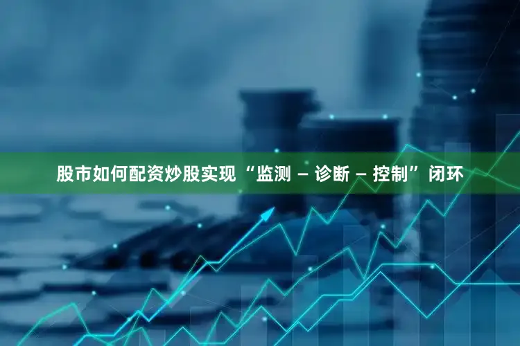 股市如何配资炒股实现 “监测 — 诊断 — 控制” 闭环