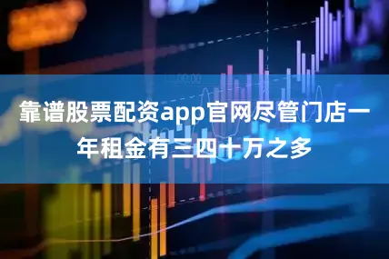 靠谱股票配资app官网尽管门店一年租金有三四十万之多