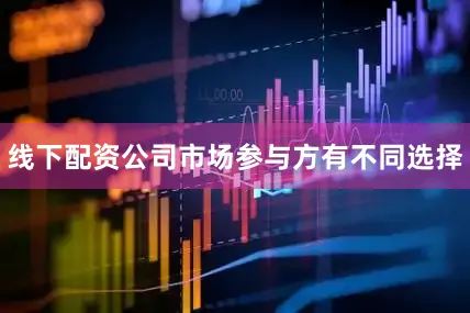 线下配资公司市场参与方有不同选择