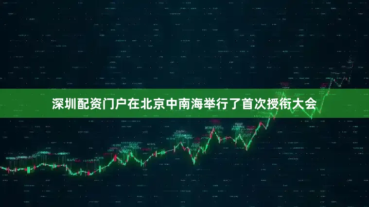 深圳配资门户在北京中南海举行了首次授衔大会