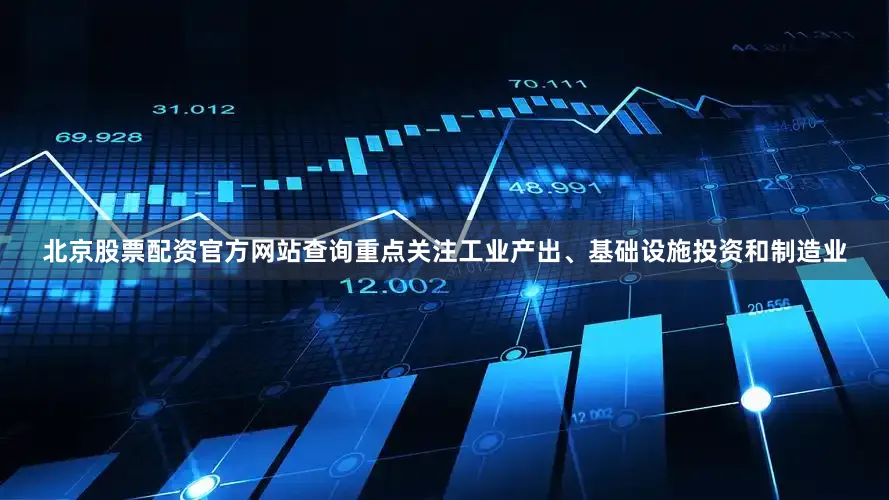北京股票配资官方网站查询重点关注工业产出、基础设施投资和制造业