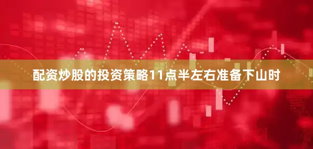 配资炒股的投资策略11点半左右准备下山时