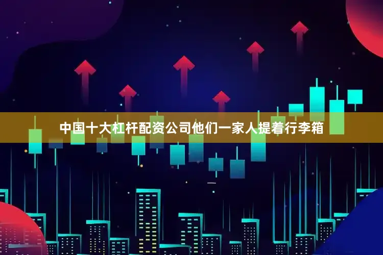 中国十大杠杆配资公司他们一家人提着行李箱