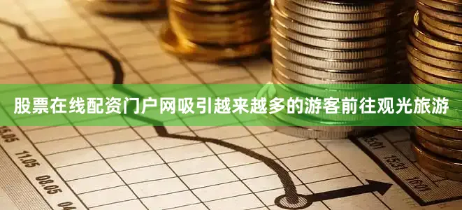 股票在线配资门户网吸引越来越多的游客前往观光旅游
