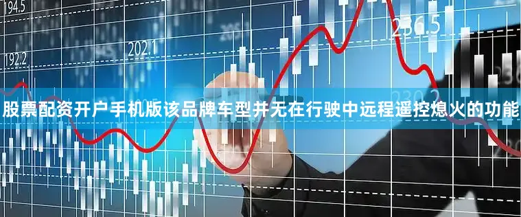 股票配资开户手机版该品牌车型并无在行驶中远程遥控熄火的功能