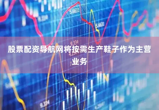 股票配资导航网将按需生产鞋子作为主营业务