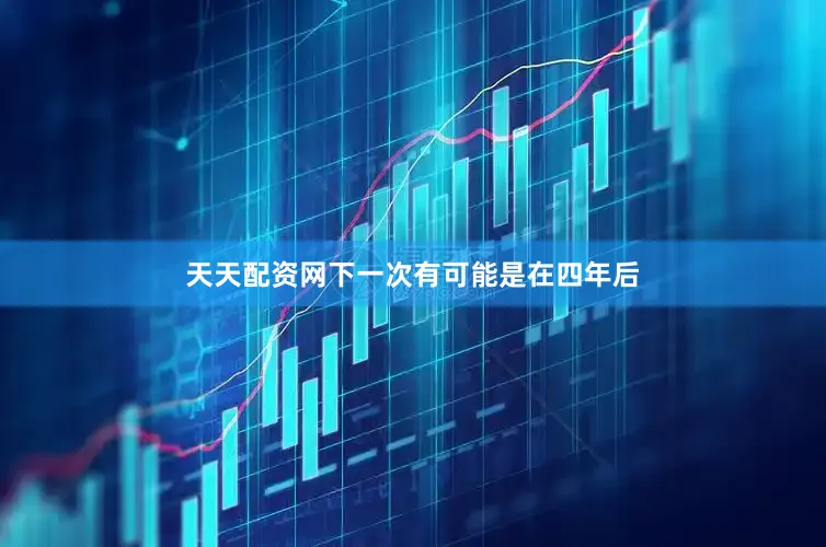 天天配资网下一次有可能是在四年后