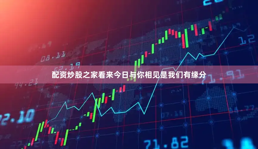 配资炒股之家看来今日与你相见是我们有缘分