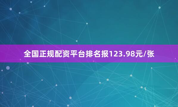 全国正规配资平台排名报123.98元/张