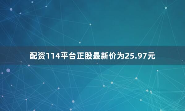 配资114平台正股最新价为25.97元