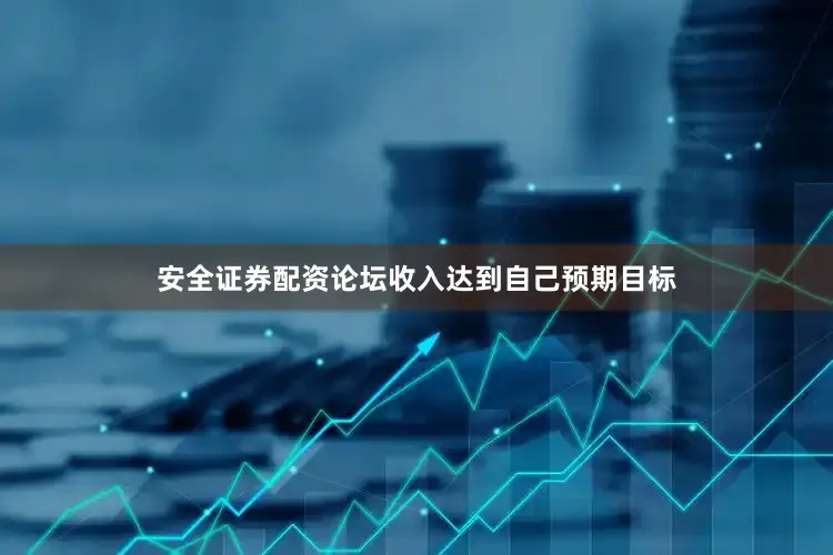 安全证券配资论坛收入达到自己预期目标
