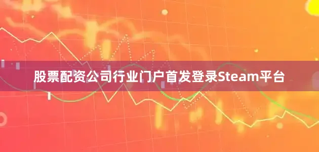 股票配资公司行业门户首发登录Steam平台