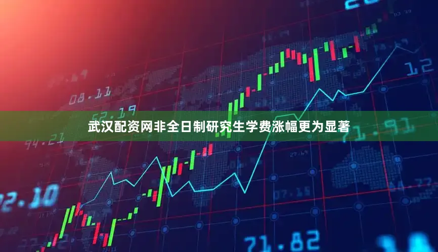 武汉配资网非全日制研究生学费涨幅更为显著