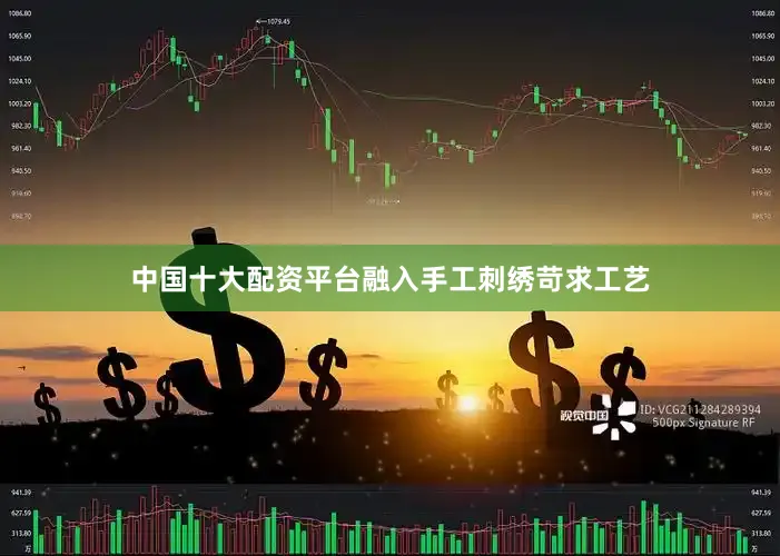中国十大配资平台融入手工刺绣苛求工艺