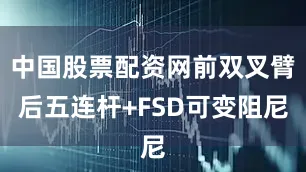中国股票配资网前双叉臂后五连杆+FSD可变阻尼