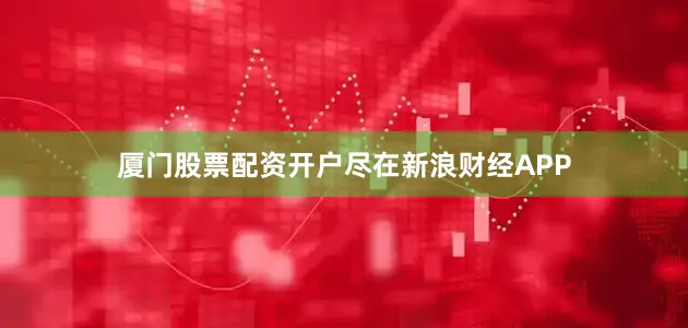 厦门股票配资开户尽在新浪财经APP