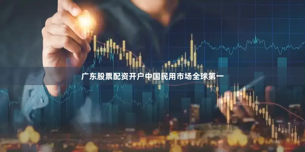 广东股票配资开户中国民用市场全球第一