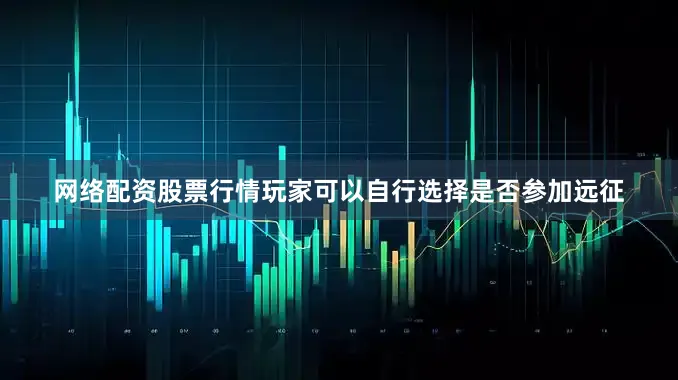 网络配资股票行情玩家可以自行选择是否参加远征
