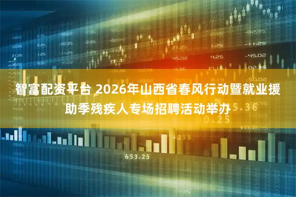 智富配资平台 2026年山西省春风行动暨就业援助季残疾人专场招聘活动举办