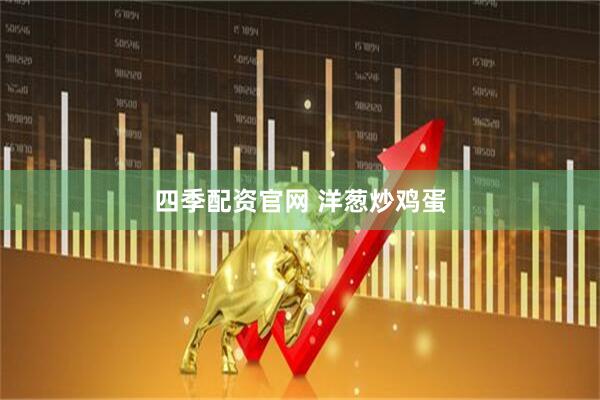 四季配资官网 洋葱炒鸡蛋