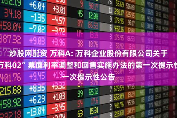 炒股网配资 万科A: 万科企业股份有限公司关于“21万科02”票面利率调整和回售实施办法的第一次提示性公告