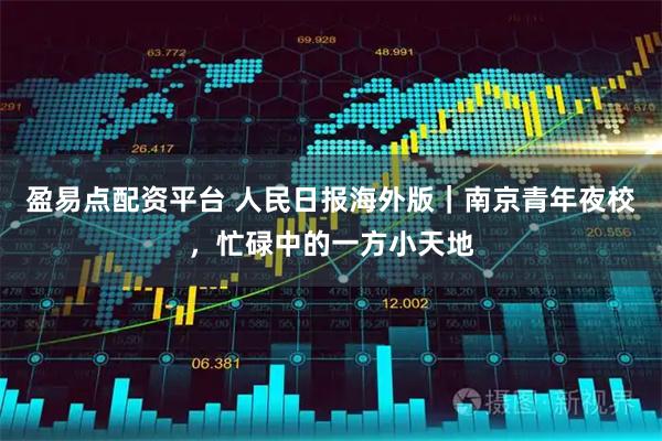 盈易点配资平台 人民日报海外版｜南京青年夜校，忙碌中的一方小天地