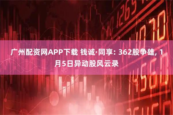 广州配资网APP下载 钱诚·同享: 362股争雄, 1月5日异动股风云录