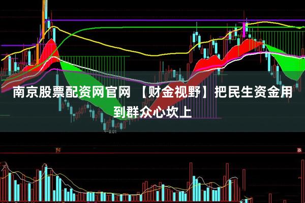 南京股票配资网官网 【财金视野】把民生资金用到群众心坎上