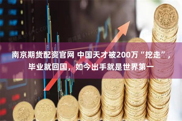南京期货配资官网 中国天才被200万“挖走”，毕业就回国，如今出手就是世界第一